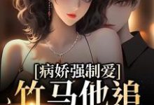 病娇强制爱:竹马他追妻火葬场小说完结版章节免费阅读-百合文学