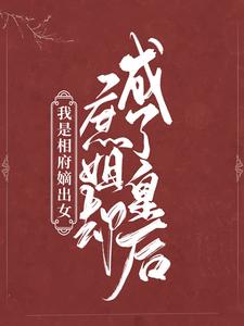 我是相府嫡出女，庶姐却成了皇后小说，我是相府嫡出女，庶姐却成了皇后免费阅读