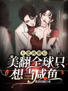 完结版《大佬离婚后美翻全球只想当咸鱼》在线免费阅读