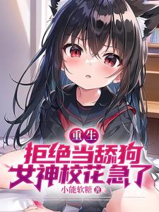 重生：拒绝当舔狗，女神校花急了小说完结了吗？在哪里可以免费读到？