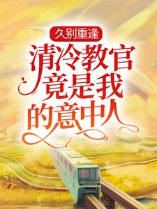 主人公姚米贝郗睿小说久别重逢：清冷教官竟是我的意中人在线章节阅读