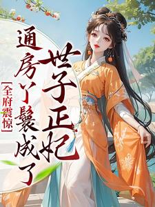 全府震惊，通房丫鬟成了世子正妃 乔晚傅清淮，全府震惊，通房丫鬟成了世子正妃在线无弹窗阅读