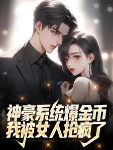 神豪系统爆金币，我被女人抢疯了小说，神豪系统爆金币，我被女人抢疯了最新章节