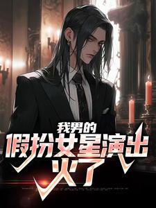 我男的，假扮女星演出，火了小说的免费阅读版本在哪里可以找到？