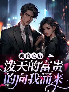 被读心后，泼天的富贵的向我涌来小说最新更新在哪里？免费在线看
