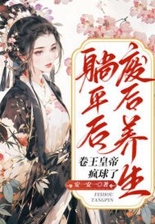 废后养生躺平后，卷王皇帝疯球了小说完结了吗？在哪里可以免费读到？