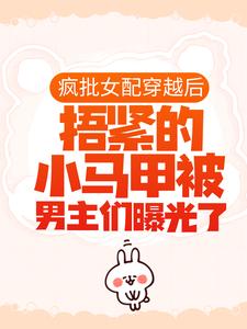 池奚宁齐皓的完整故事在哪里？读疯批女配穿越后，捂紧的小马甲被男主们曝光了小说
