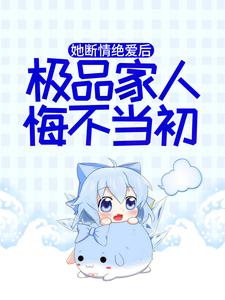 她断情绝爱后，极品家人悔不当初小说免费资源，她断情绝爱后，极品家人悔不当初在线阅读