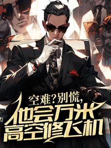 完结版《空难？别慌，他会万米高空修飞机》在线免费阅读