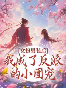 小说《女扮男装后，我成了反派的小团宠》章节免费阅读