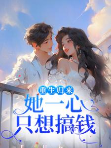 柳娴安穆铭生为主角的小说重生归来，她一心只想搞钱在线阅读