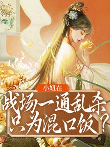 完结版《小妞在战场一通乱杀，只为混口饭？》在线免费阅读