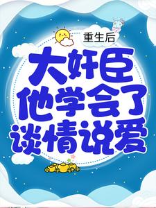 《重生后，大奸臣他学会了谈情说爱》小说章节在线试读，《重生后，大奸臣他学会了谈情说爱》最新章节目录