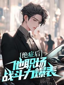 完结版《绝症后，他职场战斗力爆表》免费阅读