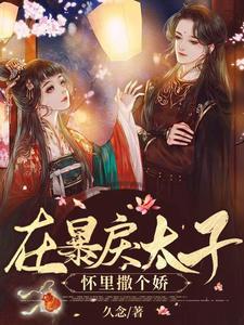 在暴戾太子怀里撒个娇小说阅读，在暴戾太子怀里撒个娇完结版