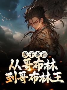 多子多福：从哥布林到哥布林王小说有没有完结版在线？