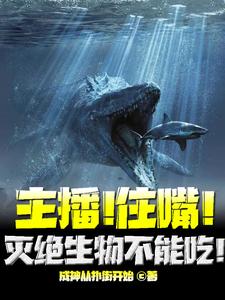 小说《主播！住嘴！灭绝生物不能吃！》章节免费阅读