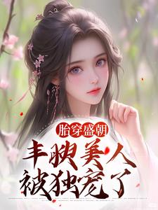 胎穿盛朝，丰腴美人被独宠了小说，胎穿盛朝，丰腴美人被独宠了免费阅读