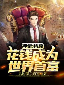 神豪：我靠花钱成为世界首富小说全文哪里可以免费看？