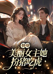 快穿：美丽女主她扮猪吃虎小说有没有完整的免费版本在线阅读？