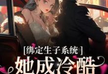 绑定生子系统，她成冷酷帝王心尖宠小说最新更新在哪里？免费在线看-百合文学