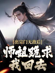 出宗门无敌后，师姐跪求我回去最新章节，出宗门无敌后，师姐跪求我回去章节在线阅读
