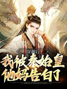《穿越后，我被秦始皇他妈告白了》小说章节在线试读，《穿越后，我被秦始皇他妈告白了》最新章节目录