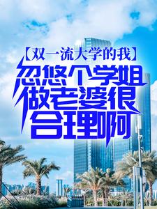 双一流大学的我，忽悠个学姐做老婆很合理啊小说的最新章节在哪里更新？免费追踪阅读