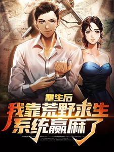 重生后，我靠荒野求生系统赢麻了小说阅读，重生后，我靠荒野求生系统赢麻了完结版