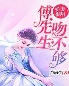 娇妻很甜：傅先生吻不够这本小说怎么样？免费在线阅读试试