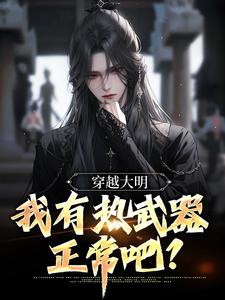 朱由校朱由检小说在线章节免费阅读（穿越大明，我有热武器正常吧？无弹窗无删减）