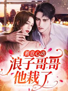 蓄意心动：浪子哥哥他栽了小说全文阅读需要付费吗？寻找免费资源