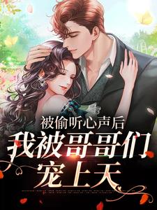 已完结小说《被偷听心声后，我被哥哥们宠上天》章节免费阅读