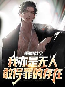 已完结小说《重回社会，我亦是无人敢得罪的存在》章节在线阅读