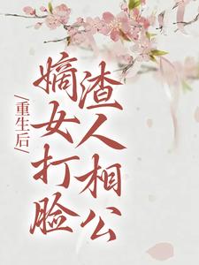 求重生后，嫡女打脸渣人相公小说免费资源