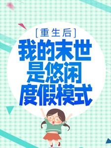 完结版《重生后，我的末世是悠闲度假模式》在线免费阅读