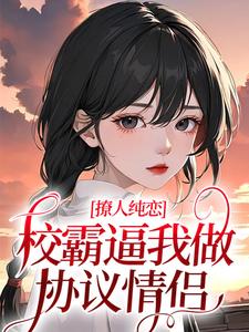 《撩人纯恋：校霸逼我做协议情侣》全集免费在线阅读（黎幸楼崇）