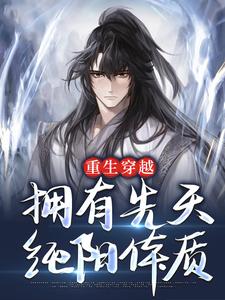 重生穿越：拥有先天纯阳体质小说完结了吗？在哪里可以免费读到？