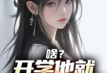 已完结小说《啥?开学他就拿下校花了》在线章节阅读-百合文学