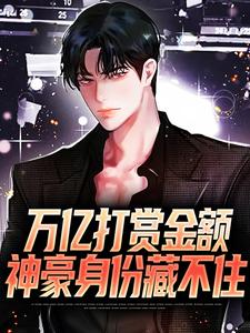 完结版《万亿打赏金额，神豪身份藏不住》章节目录在线阅读