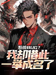已完结小说《系统BUG？我却借此一举成名了》在线章节阅读