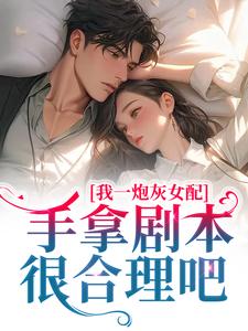 我一炮灰女配，手拿剧本很合理吧谢妍沈厌，我一炮灰女配，手拿剧本很合理吧章节在线阅读