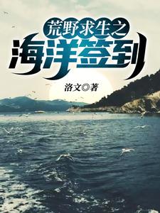 已完结小说《荒野求生之海洋签到》在线章节阅读