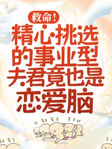 救命！精心挑选的事业型夫君竟也是恋爱脑小说的免费阅读版本在哪里可以找到？