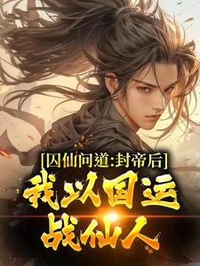 囚仙问道：封帝后，我以国运战仙人这本小说完结了吗？免费查看最新章节