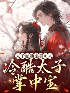 太子妃她柔美可人：冷酷太子掌中宝小说，太子妃她柔美可人：冷酷太子掌中宝束玉绾宋谨戈