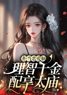 拒当恋爱脑，理智千金配享太庙小说，拒当恋爱脑，理智千金配享太庙免费阅读