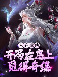 想读张无双张无忌的故事，哪里可以免费找到人在武侠，开局在岛上觅得奇缘？