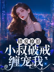 错爱撩惹：小叔破戒缠宠我小说最新章节在哪里可以读到？