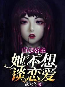 血族公主她不想谈恋爱最新章节，血族公主她不想谈恋爱免费阅读